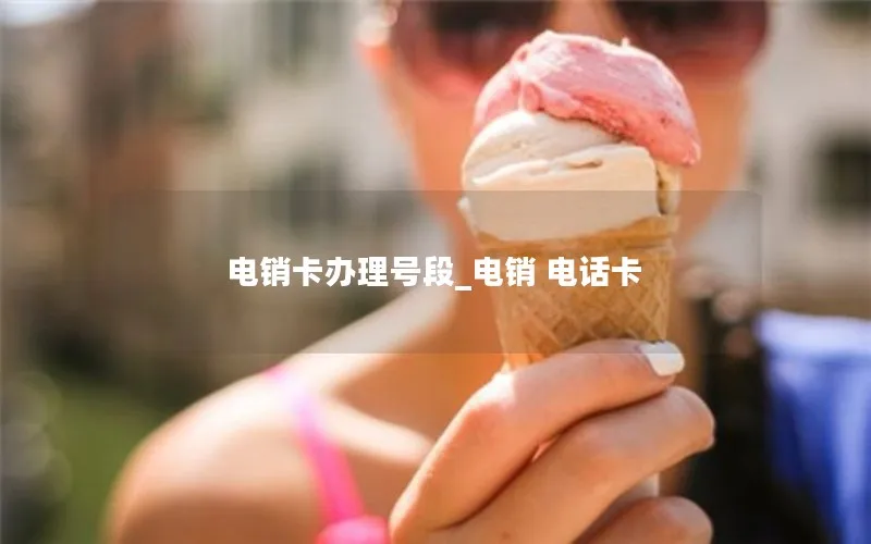 电销卡办理号段_电销 电话卡