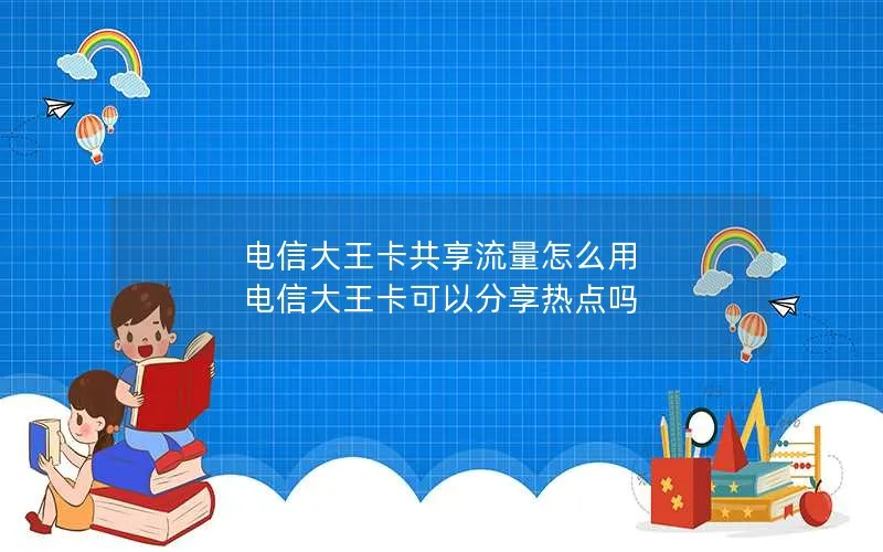 电信大王卡共享流量怎么用 电信大王卡可以分享热点吗