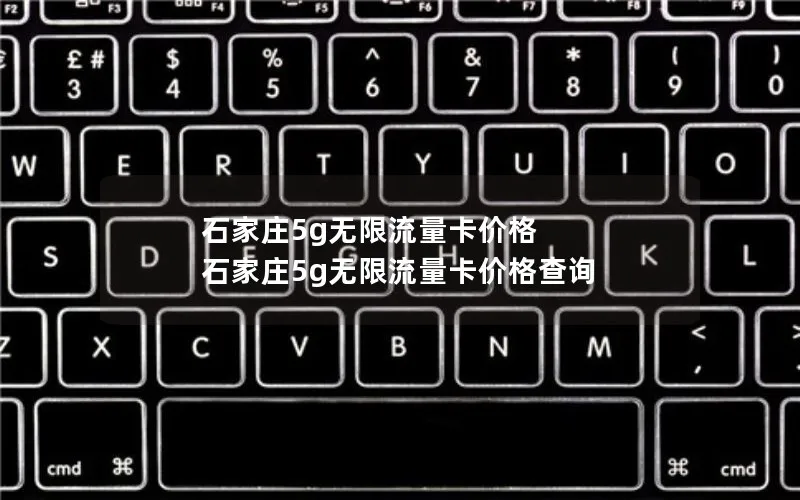 石家庄5g无限流量卡价格 石家庄5g无限流量卡价格查询