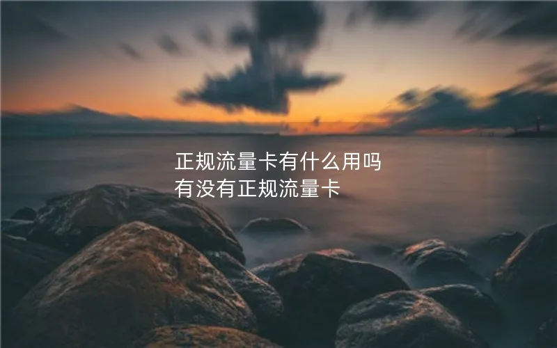 正规流量卡有什么用吗 有没有正规流量卡