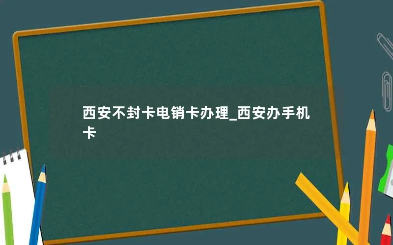 西安不封卡电销卡办理_西安办手机卡