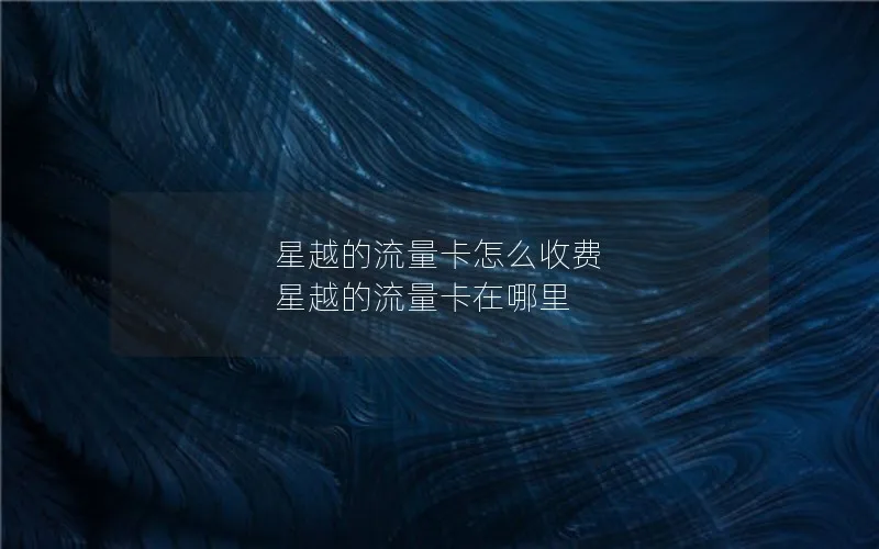 星越的流量卡怎么收费 星越的流量卡在哪里