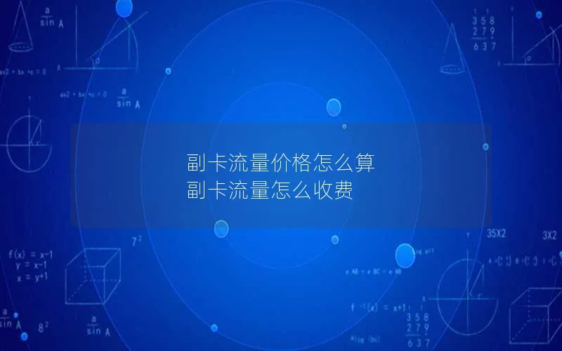 副卡流量价格怎么算 副卡流量怎么收费