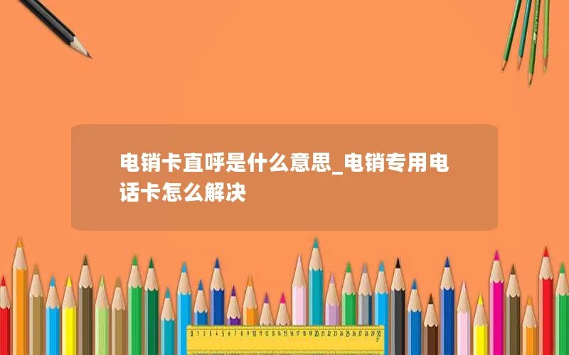 电销卡直呼是什么意思_电销专用电话卡怎么解决