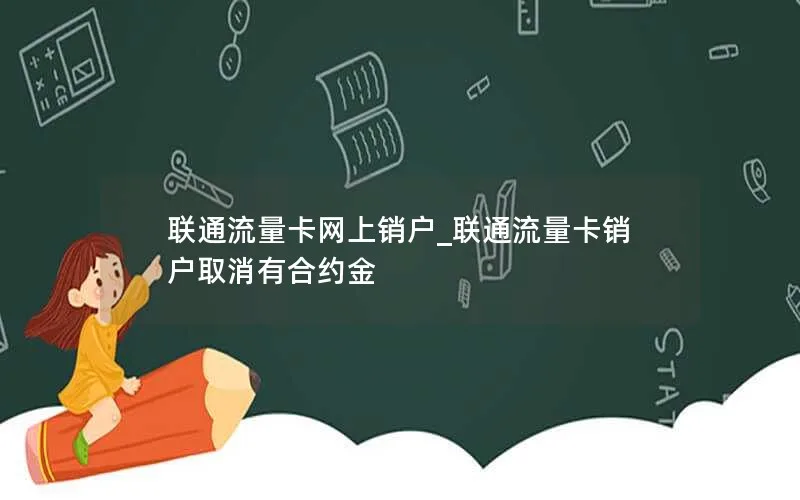 联通流量卡网上销户_联通流量卡销户取消有合约金