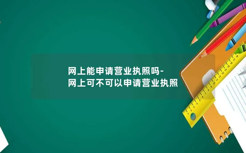 网上能申请营业执照吗-网上可不可以申请营业执照