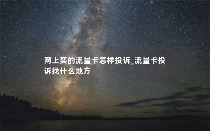 网上买的流量卡怎样投诉_流量卡投诉找什么地方