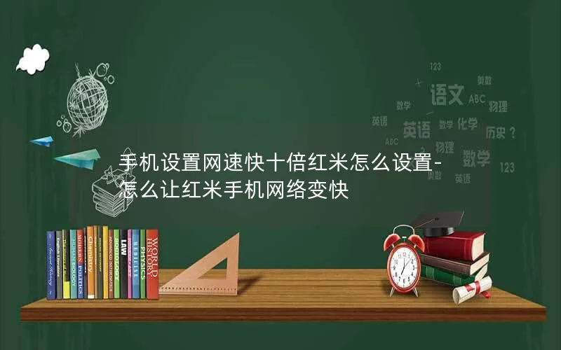 手机设置网速快十倍红米怎么设置-怎么让红米手机网络变快