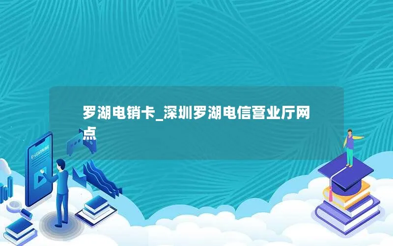 罗湖电销卡_深圳罗湖电信营业厅网点