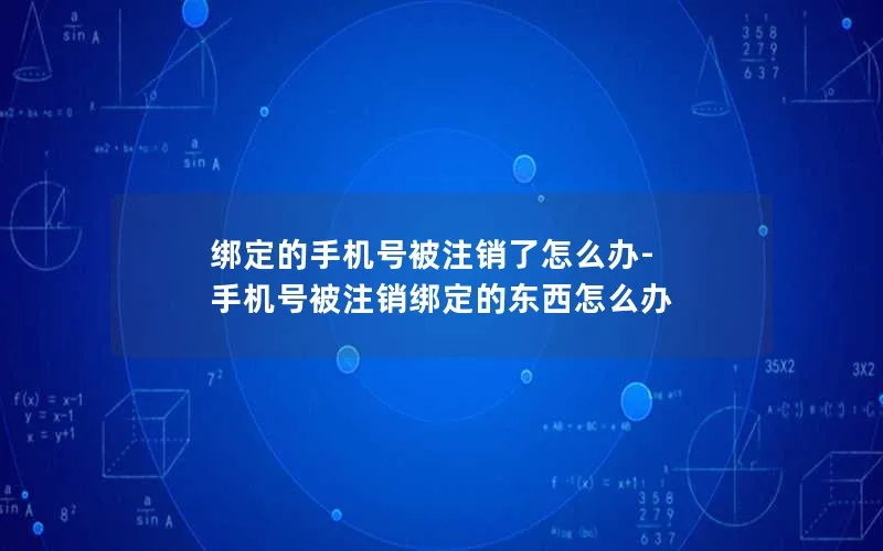 绑定的手机号被注销了怎么办-手机号被注销绑定的东西怎么办