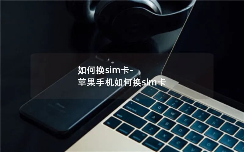 如何换sim卡-苹果手机如何换sim卡