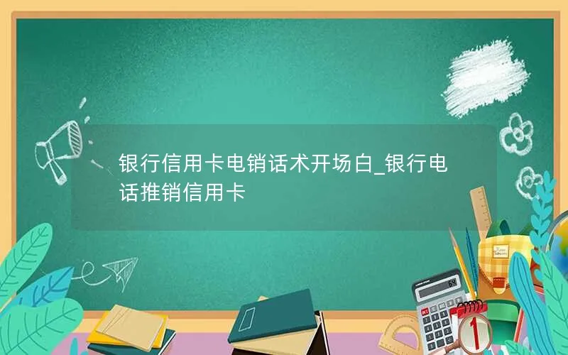 银行信用卡电销话术开场白_银行电话推销信用卡