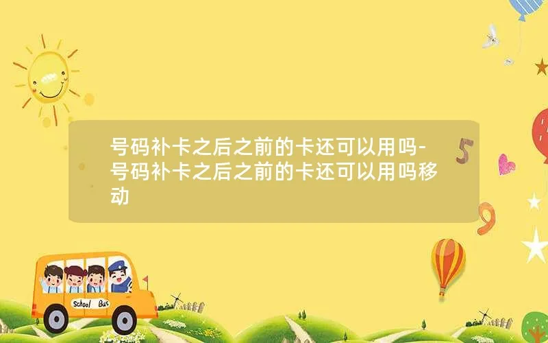 号码补卡之后之前的卡还可以用吗-号码补卡之后之前的卡还可以用吗移动