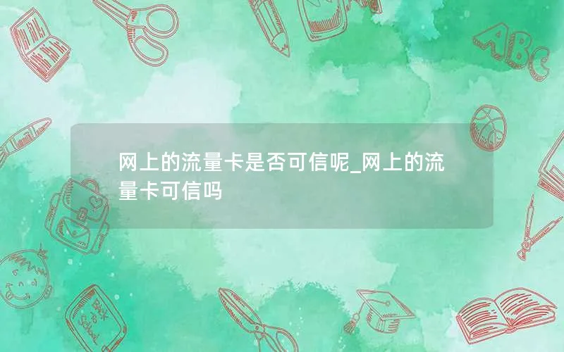 网上的流量卡是否可信呢_网上的流量卡可信吗