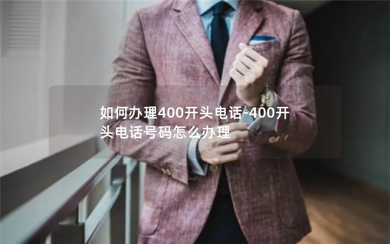 如何办理400开头电话-400开头电话号码怎么办理