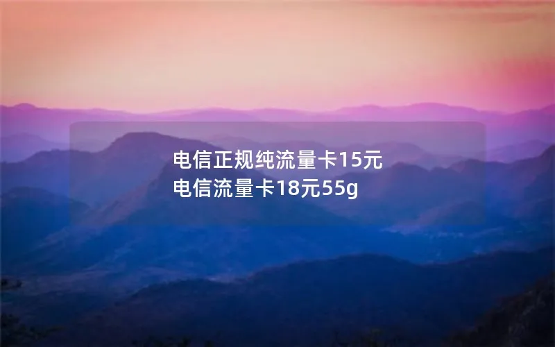 电信正规纯流量卡15元 电信流量卡18元55g