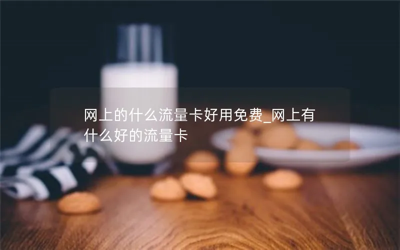 网上的什么流量卡好用免费_网上有什么好的流量卡