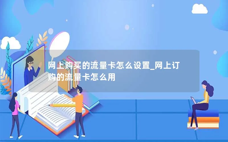 网上购买的流量卡怎么设置_网上订购的流量卡怎么用