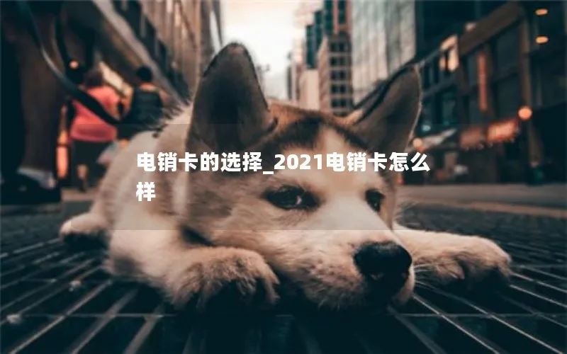 电销卡的选择_2021电销卡怎么样