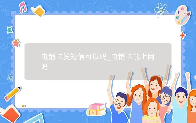 电销卡发短信可以吗_电销卡能上网吗