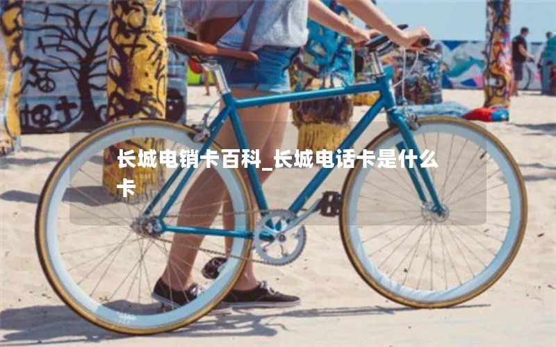 长城电销卡百科_长城电话卡是什么卡