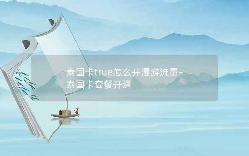 泰国卡true怎么开漫游流量-泰国卡套餐开通