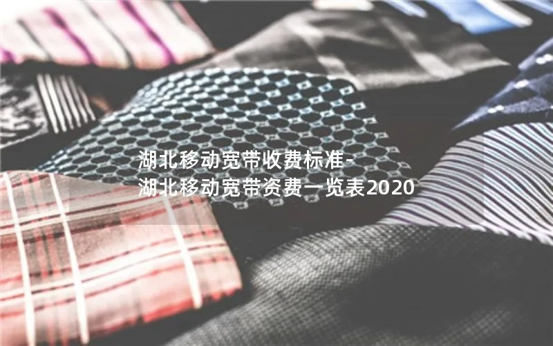 湖北移动宽带收费标准-湖北移动宽带资费一览表2020