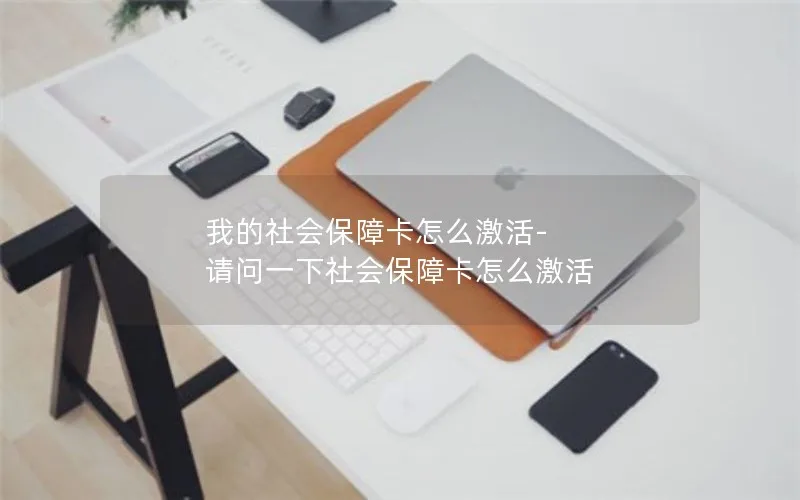 我的社会保障卡怎么激活-请问一下社会保障卡怎么激活