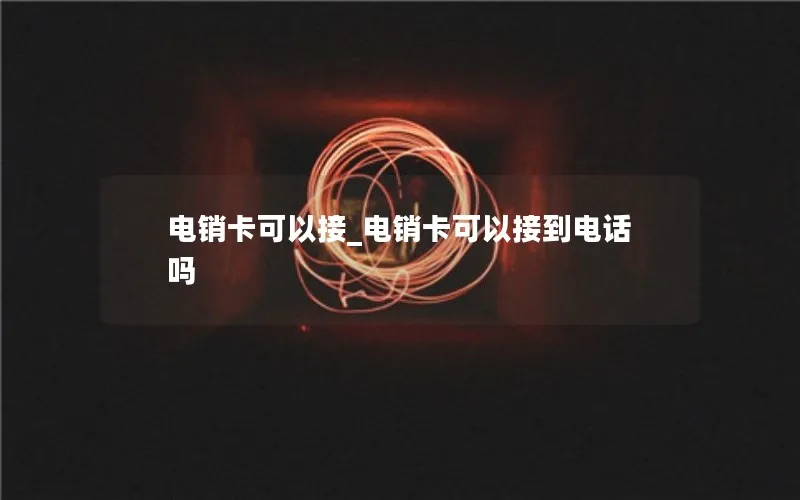 电销卡可以接_电销卡可以接到电话吗