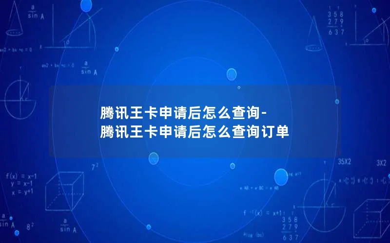 腾讯王卡申请后怎么查询-腾讯王卡申请后怎么查询订单