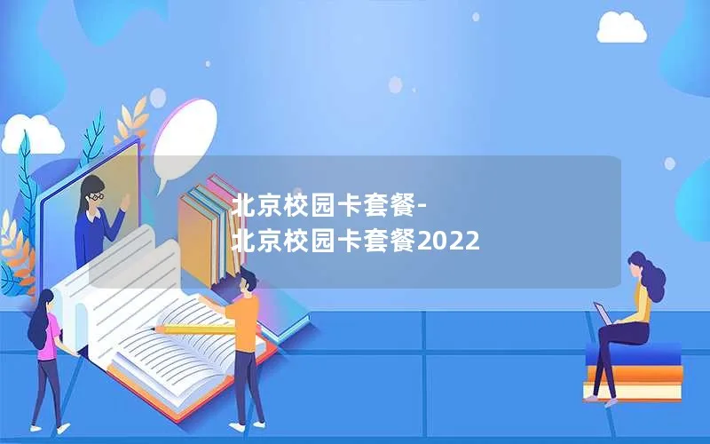 北京校园卡套餐-北京校园卡套餐2022