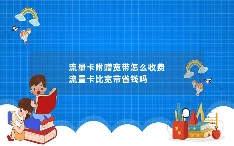 流量卡附赠宽带怎么收费 流量卡比宽带省钱吗