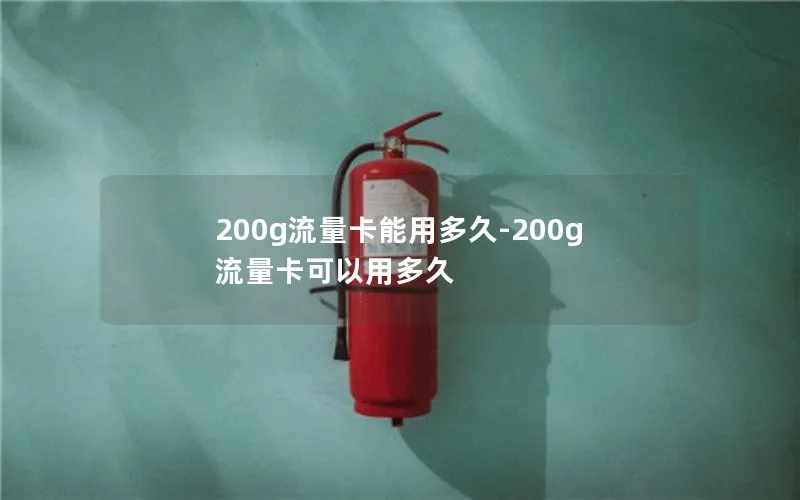 200g流量卡能用多久-200g流量卡可以用多久