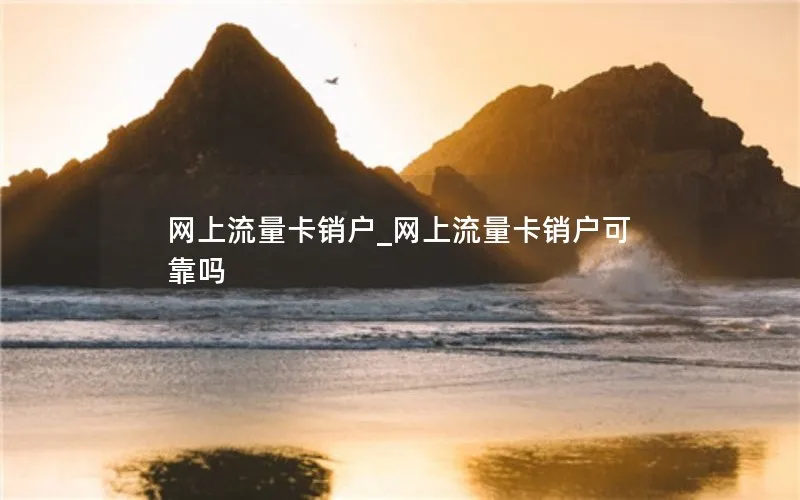 网上流量卡销户_网上流量卡销户可靠吗