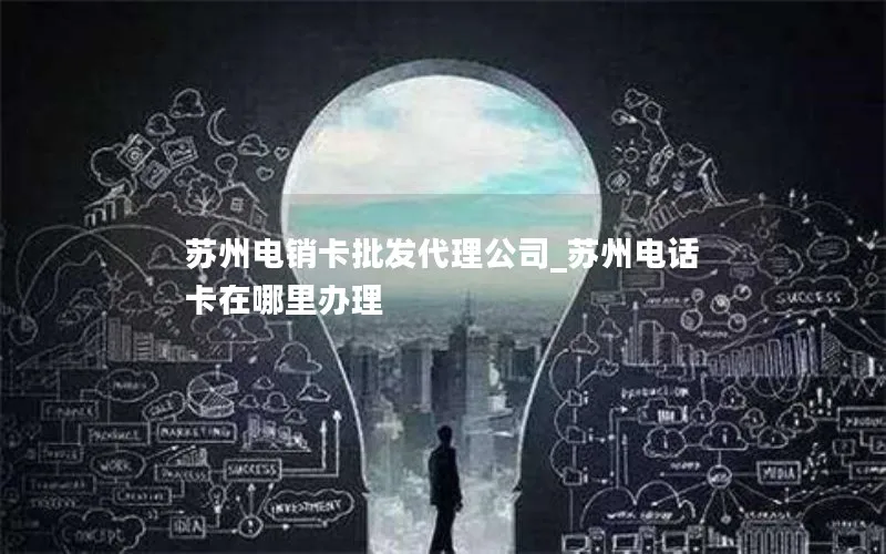 苏州电销卡批发代理公司_苏州电话卡在哪里办理