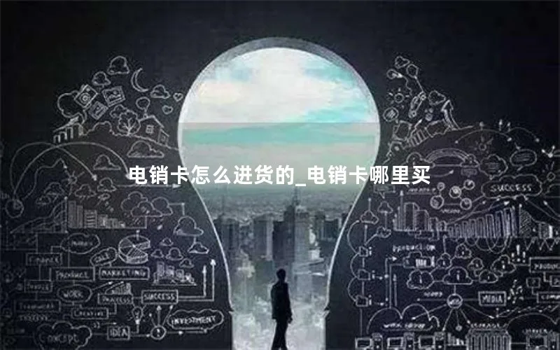 电销卡怎么进货的_电销卡哪里买