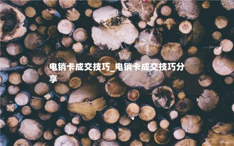 电销卡成交技巧_电销卡成交技巧分享