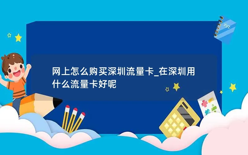 网上怎么购买深圳流量卡_在深圳用什么流量卡好呢