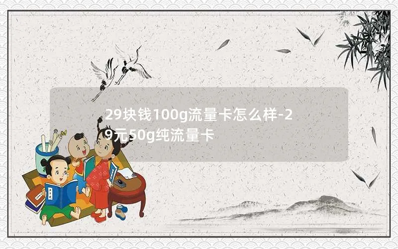 29块钱100g流量卡怎么样-29元50g纯流量卡