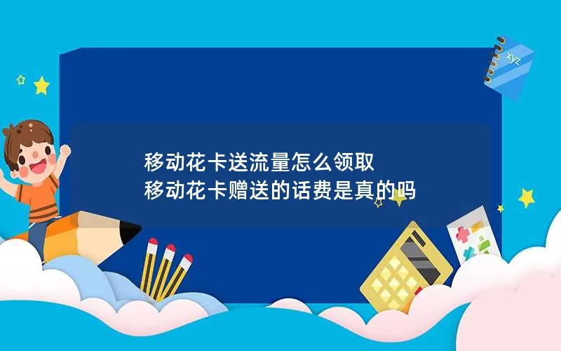 移动花卡送流量怎么领取 移动花卡赠送的话费是真的吗