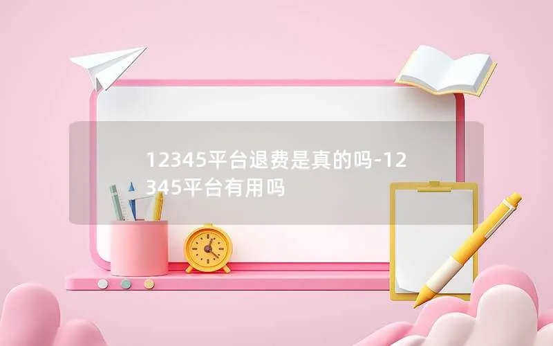 12345平台退费是真的吗-12345平台有用吗