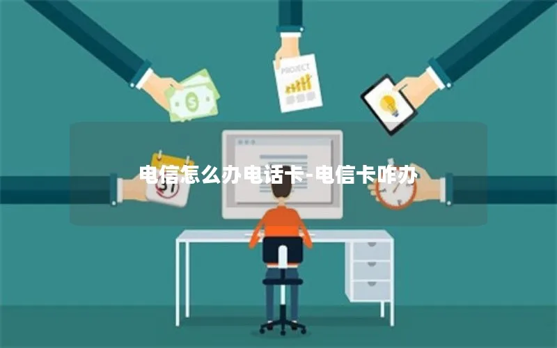 电信怎么办电话卡-电信卡咋办