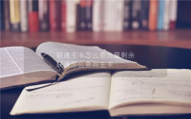 联通主卡怎么查流量剩余 联通怎么查询主卡