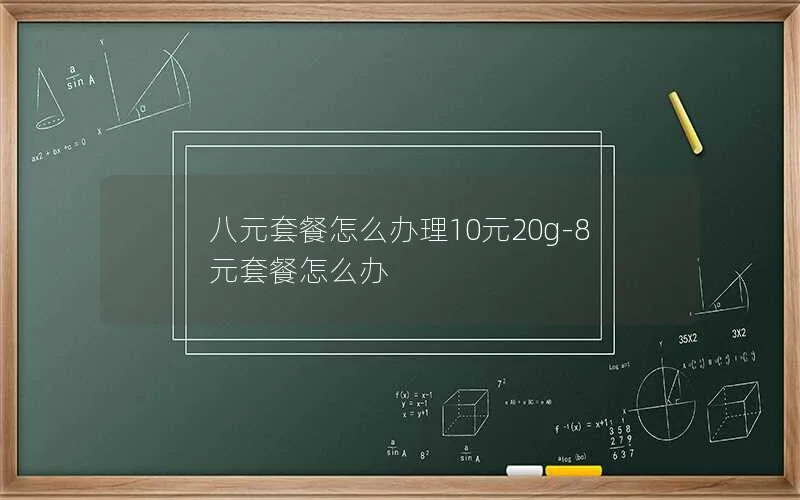 八元套餐怎么办理10元20g-8元套餐怎么办