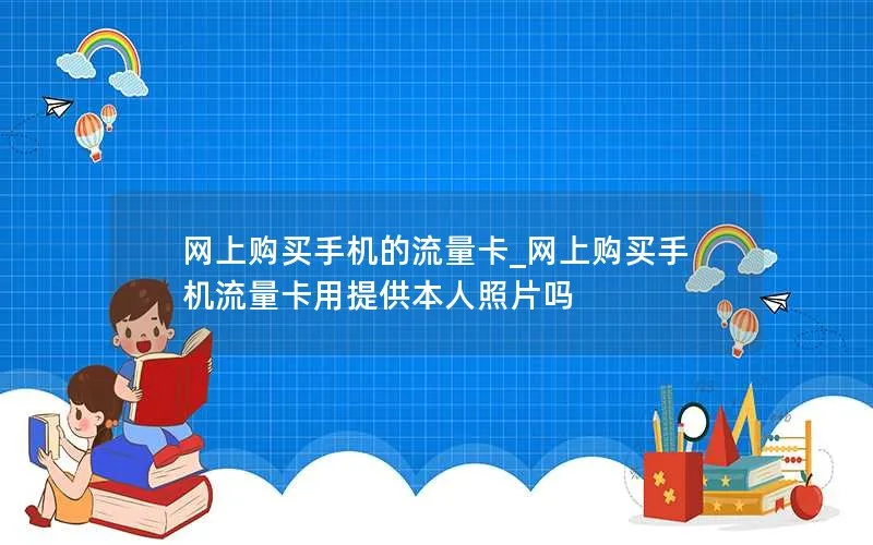 网上购买手机的流量卡_网上购买手机流量卡用提供本人照片吗