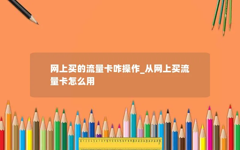 网上买的流量卡咋操作_从网上买流量卡怎么用