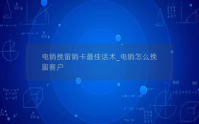 电销挽留销卡最佳话术_电销怎么挽留客户