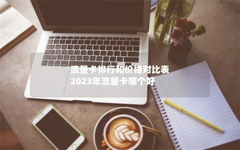 流量卡排行和价格对比表 2023年流量卡哪个好