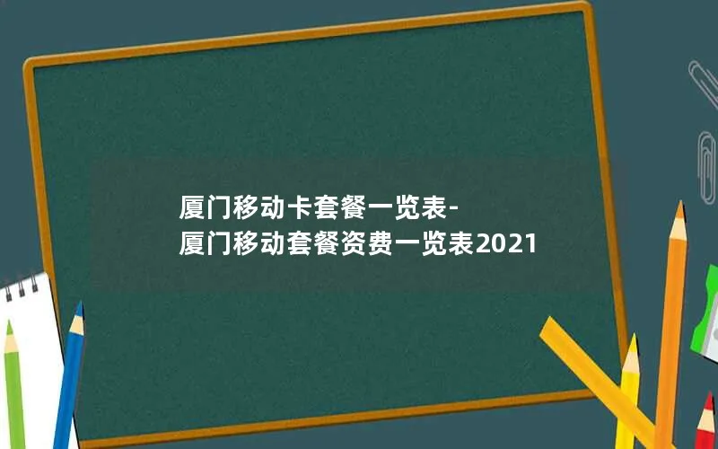 厦门移动卡套餐一览表-厦门移动套餐资费一览表2021