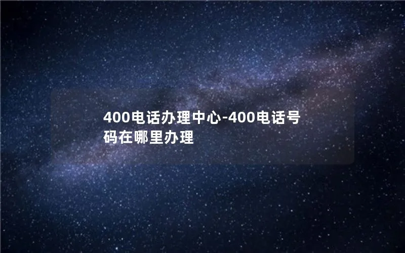 400电话办理中心-400电话号码在哪里办理